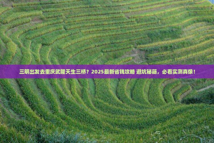 三明去重庆武隆天生三桥门票