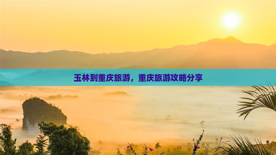 玉林到重庆旅游