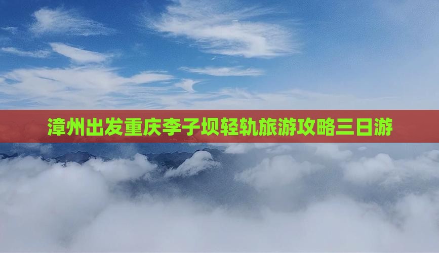 漳州去重庆李子坝轻轨站三日游