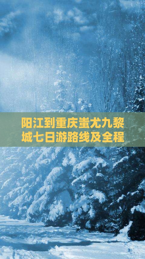 阳江到重庆蚩尤九黎城七日游路线及全程里程