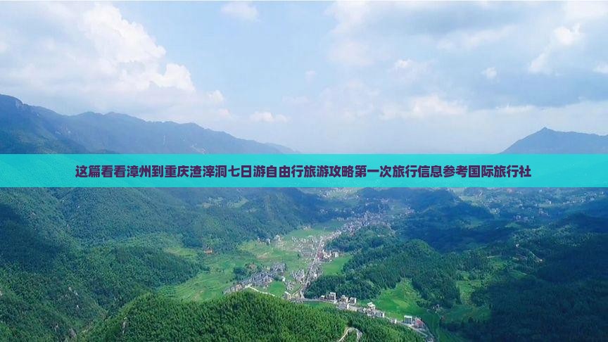 这篇看看漳州到重庆渣滓洞七日游自由行旅游攻略第一次旅行信息参考国际旅行社