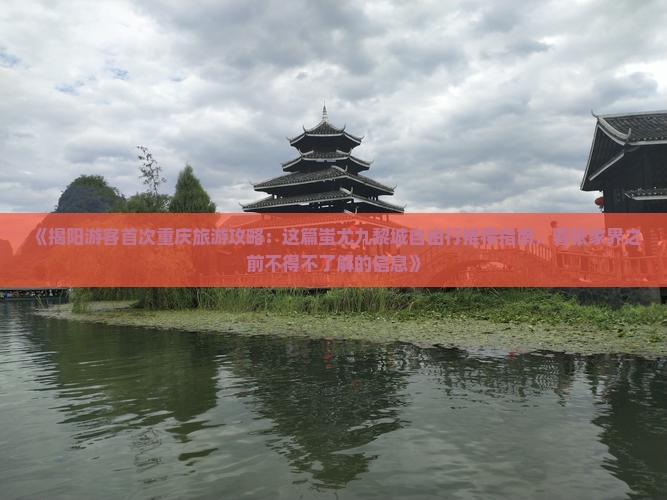 《揭阳游客首次重庆旅游攻略：这篇蚩尤九黎城自由行推荐指南，看张家界之前不得不了解的信息》
