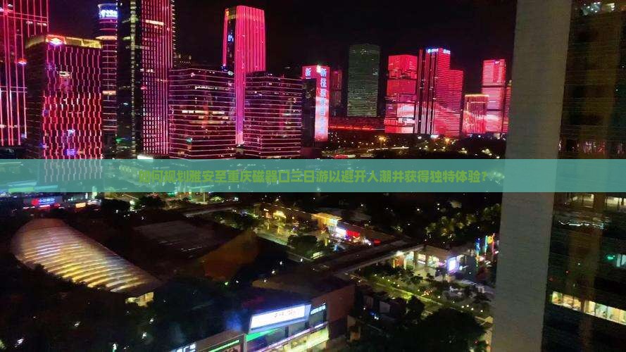 如何规划雅安至重庆磁器口三日游以避开人潮并获得独特体验？