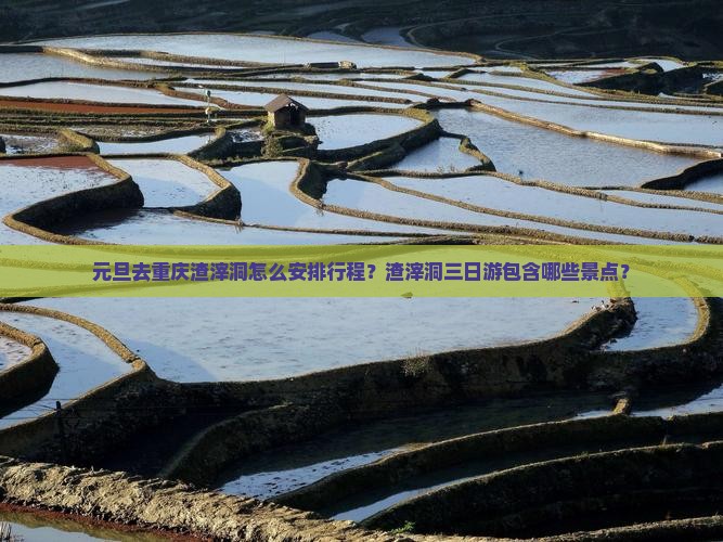 元旦去重庆渣滓洞怎么安排行程？渣滓洞三日游包含哪些景点？