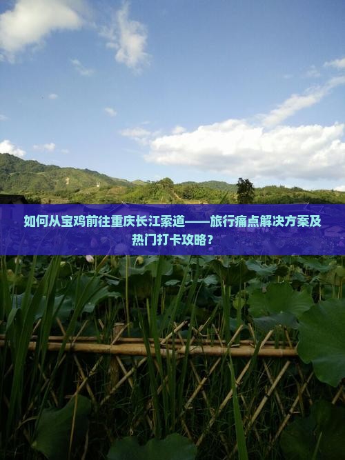 如何从宝鸡前往重庆长江索道——旅行痛点解决方案及热门打卡攻略？