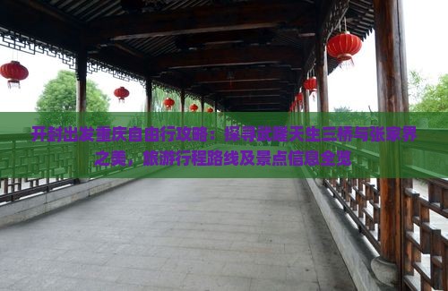 开封出发重庆自由行攻略：探寻武隆天生三桥与张家界之美，旅游行程路线及景点信息全览