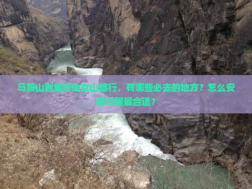 马鞍山到重庆仙女山旅行，有哪些必去的地方？怎么安排行程最合适？