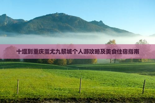 十堰到重庆蚩尤九黎城个人游攻略及美食住宿指南