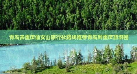 青岛去重庆仙女山旅行社路线推荐青岛到重庆旅游团