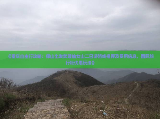 《重庆自由行攻略：保山出发武隆仙女山二日游路线推荐及费用信息，国际旅行社优惠玩法》