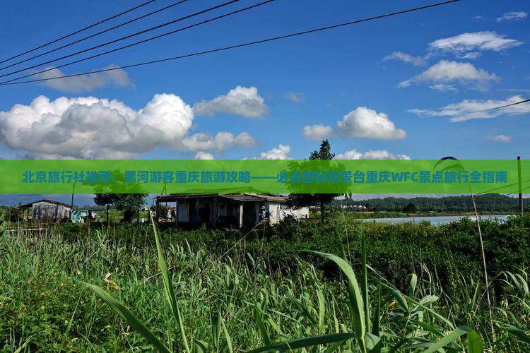 北京旅行社推荐：黑河游客重庆旅游攻略——必去国际观景台重庆WFC景点旅行全指南
