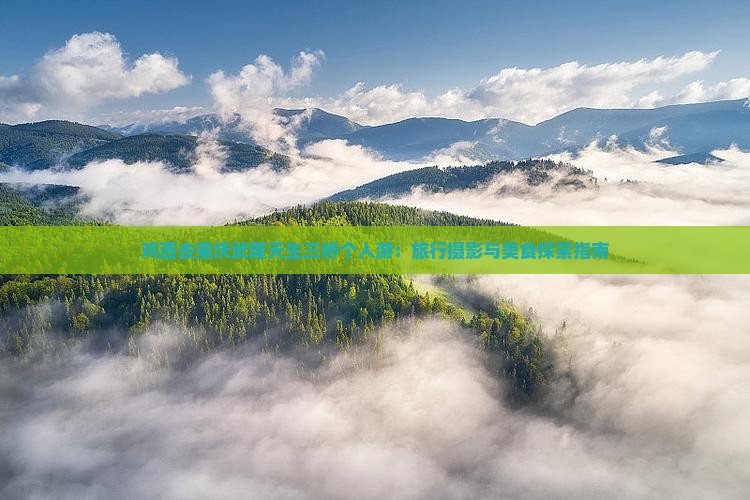 鸡西去重庆武隆天生三桥个人游：旅行摄影与美食探索指南