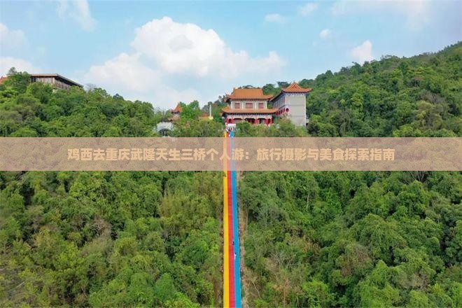 鸡西去重庆武隆天生三桥个人游：旅行摄影与美食探索指南