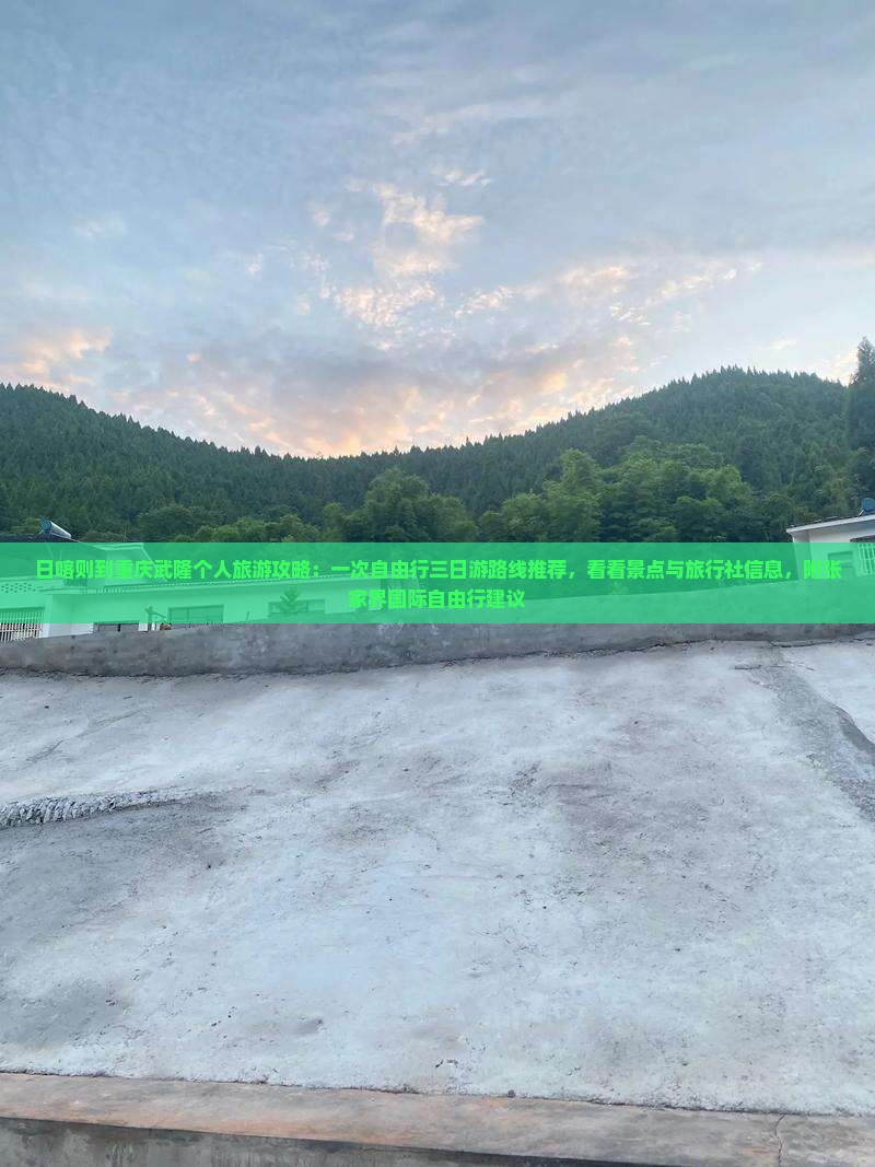 日喀则到重庆武隆个人旅游攻略：一次自由行三日游路线推荐，看看景点与旅行社信息，附张家界国际自由行建议