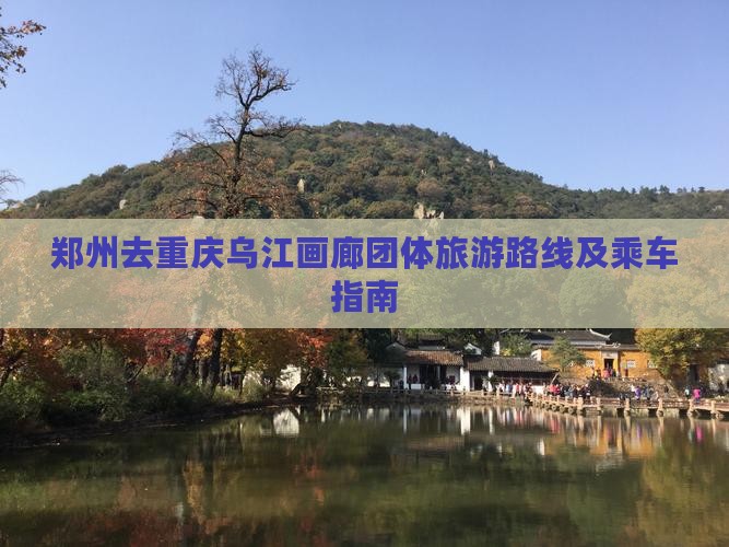 郑州去重庆乌江画廊团体旅游路线及乘车指南