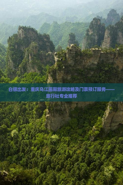白银出发:重庆乌江画廊旅游攻略及门票预订服务——旅行社专业推荐 白银出发:重庆乌江画廊旅游攻略及门票预订服务——旅行社专业推荐