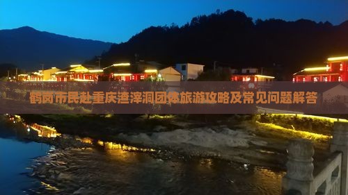 鹤岗市民赴重庆渣滓洞团体旅游攻略及常见问题解答