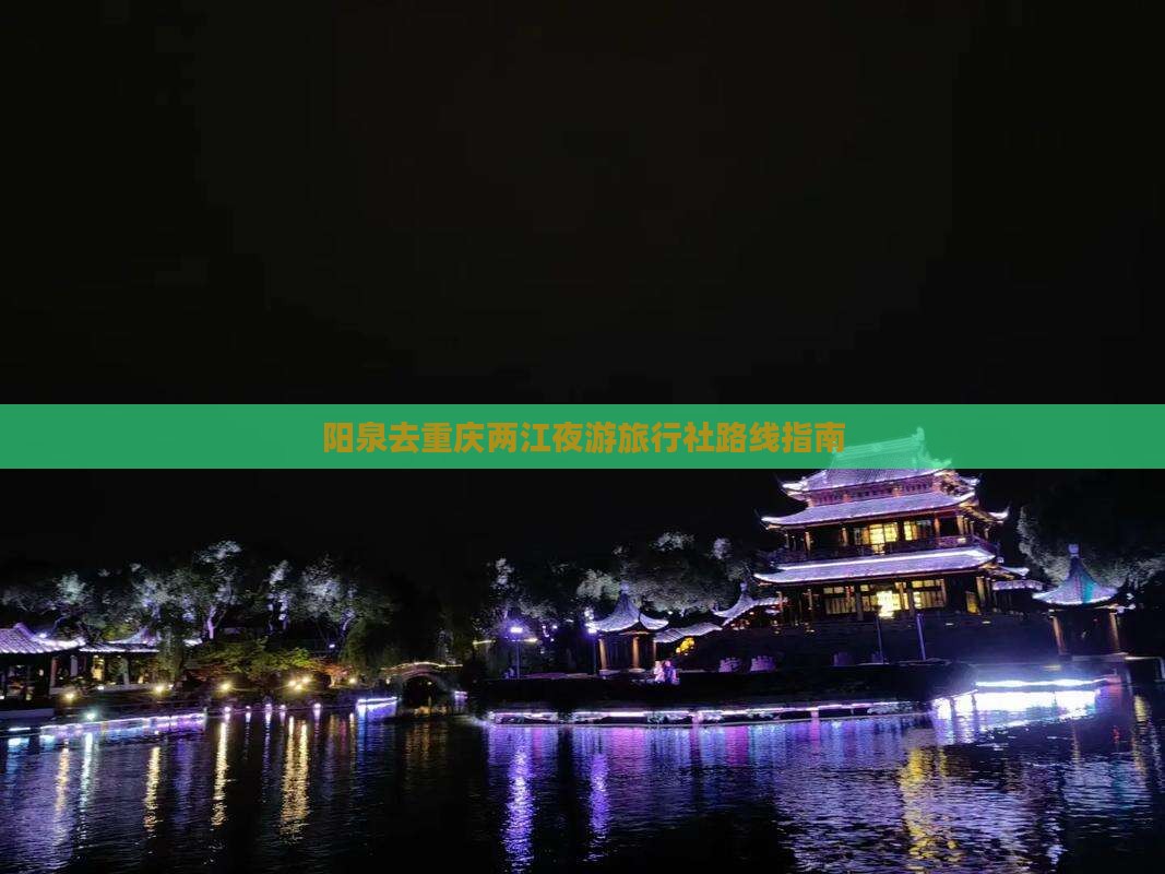 阳泉去重庆两江夜游旅行社路线指南