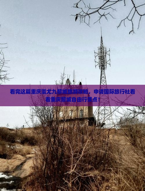 看完这篇重庆蚩尤九黎城旅游攻略，申请国际旅行社看看重庆黎城自由行景点！