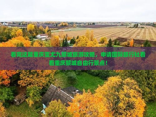 看完这篇重庆蚩尤九黎城旅游攻略，申请国际旅行社看看重庆黎城自由行景点！