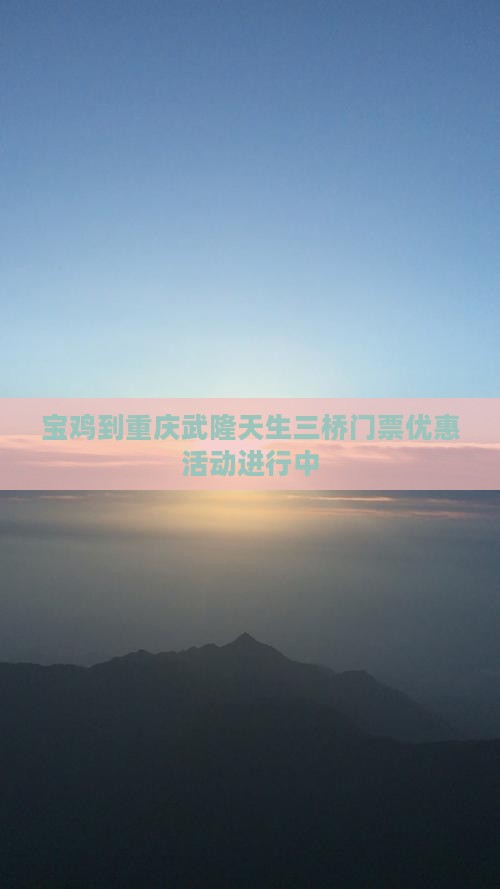 宝鸡到重庆武隆天生三桥门票优惠活动进行中