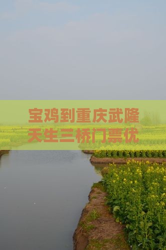 宝鸡到重庆武隆天生三桥门票优惠活动进行中