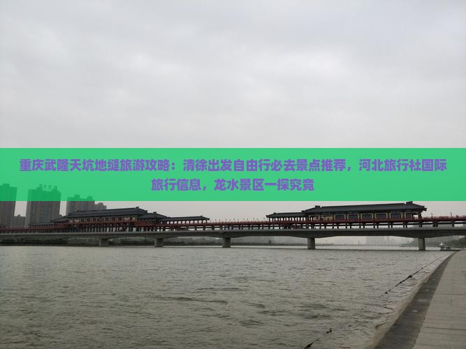 重庆武隆天坑地缝旅游攻略：清徐出发自由行必去景点推荐，河北旅行社国际旅行信息，龙水景区一探究竟