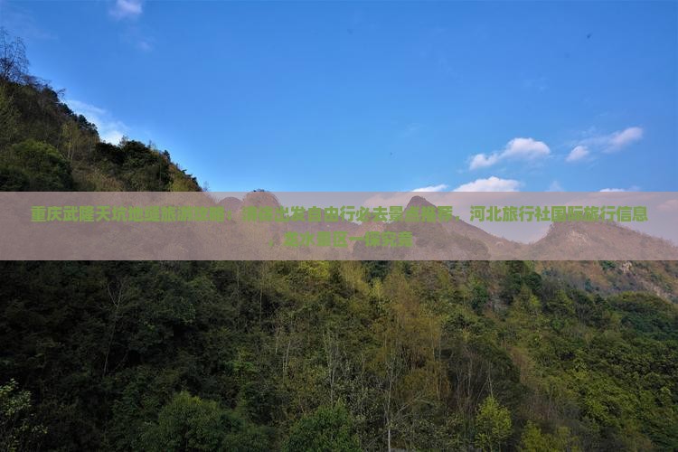 重庆武隆天坑地缝旅游攻略：清徐出发自由行必去景点推荐，河北旅行社国际旅行信息，龙水景区一探究竟