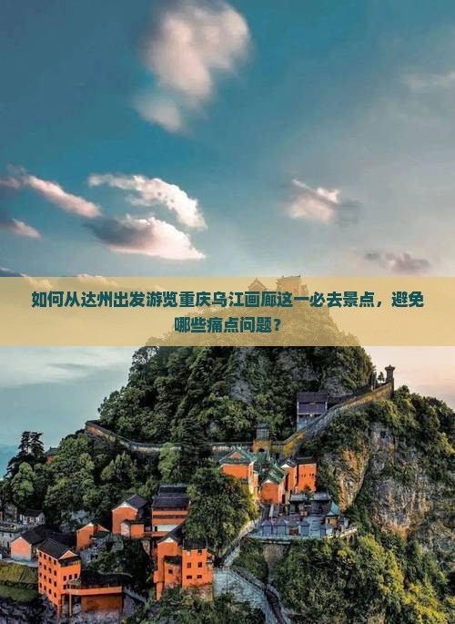 如何从达州出发游览重庆乌江画廊这一必去景点，避免哪些痛点问题？