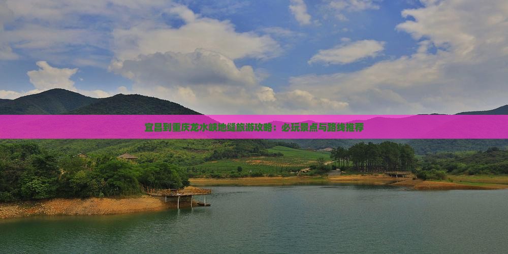 宜昌到重庆龙水峡地缝旅游攻略：必玩景点与路线推荐