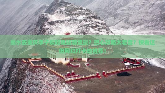 丽水去重庆李子坝轻轨站哪里玩？担心攻略太老套？快看这份网红打卡地推荐！