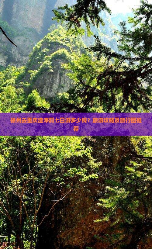 徐州去重庆渣滓洞七日游多少钱？旅游攻略及旅行团推荐