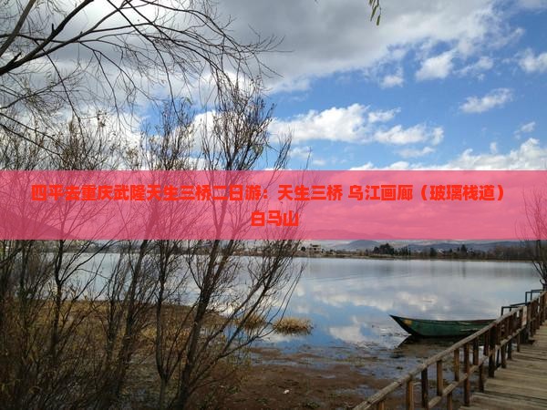 四平去重庆武隆天生三桥二日游：天生三桥+乌江画廊（玻璃栈道）+白马山