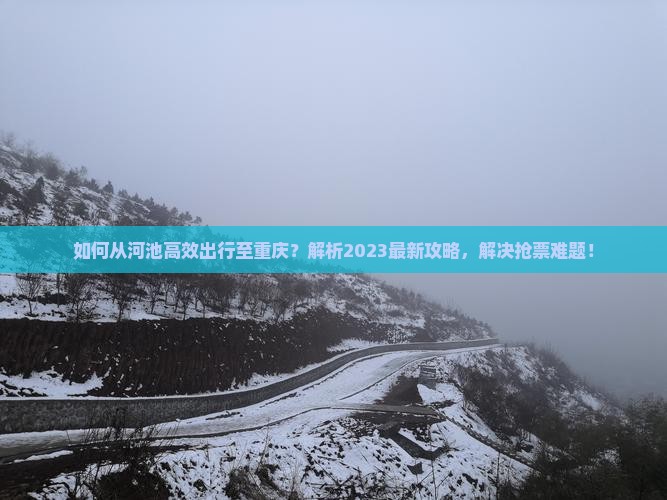 如何从河池高效出行至重庆？解析2023最新攻略，解决抢票难题！