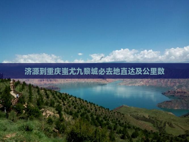 济源到重庆蚩尤九黎城必去地直达及公里数