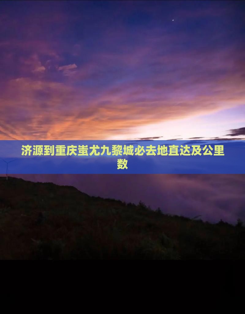 济源到重庆蚩尤九黎城必去地直达及公里数