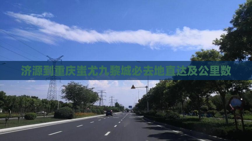 济源到重庆蚩尤九黎城必去地直达及公里数