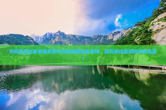 为何黄石出发去重庆旅行社的选择如此多样，如何抓住旅游热词新机遇？