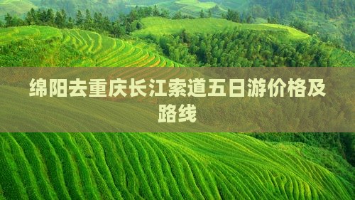 绵阳去重庆长江索道五日游价格及路线