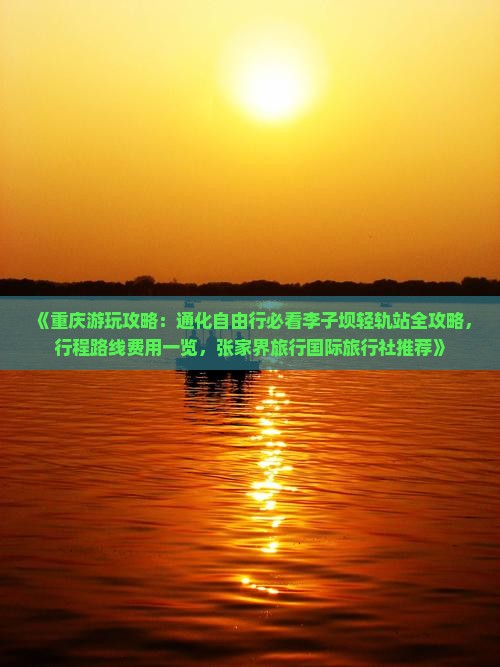 《重庆游玩攻略：通化自由行必看李子坝轻轨站全攻略，行程路线费用一览，张家界旅行国际旅行社推荐》
