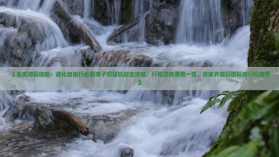 《重庆游玩攻略：通化自由行必看李子坝轻轨站全攻略，行程路线费用一览，张家界旅行国际旅行社推荐》