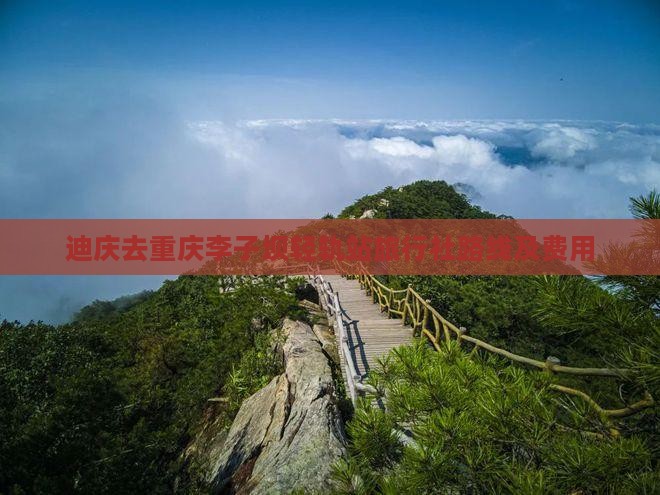 迪庆去重庆李子坝轻轨站旅行社路线及费用