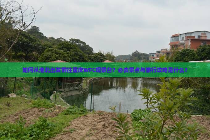 如何从淮北出发前往重庆WFC观景台？必去景点与旅行攻略是什么？