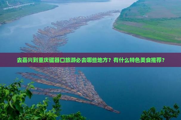 去嘉兴到重庆磁器口旅游必去哪些地方？有什么特色美食推荐？