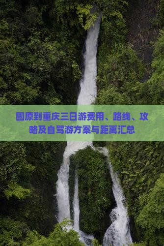 固原到重庆三日游费用、路线、攻略及自驾游方案与距离汇总
