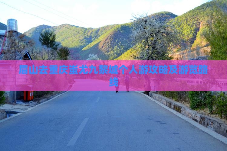 眉山去重庆蚩尤九黎城个人游攻略及游览路线
