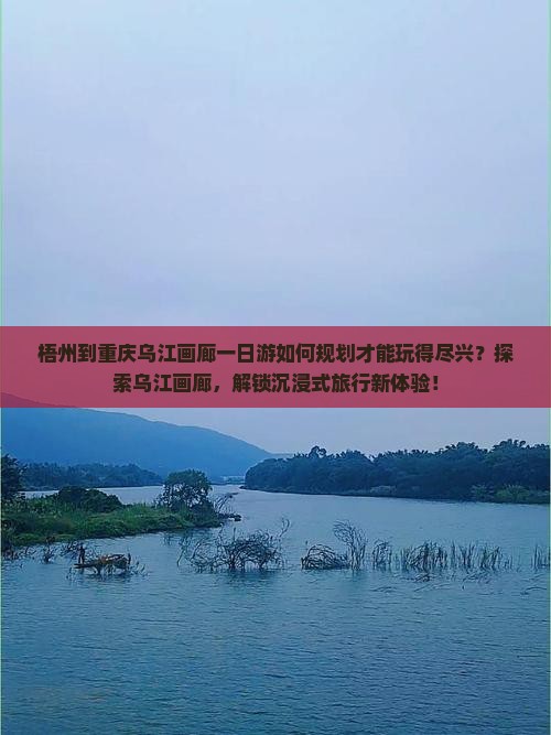 梧州到重庆乌江画廊一日游如何规划才能玩得尽兴？探索乌江画廊，解锁沉浸式旅行新体验！