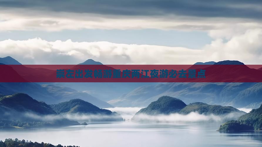 崇左出发畅游重庆两江夜游必去景点