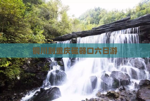铜川到重庆磁器口六日游
