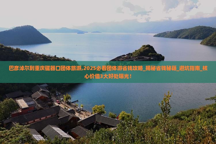 巴彦淖尔到重庆磁器口团体旅游